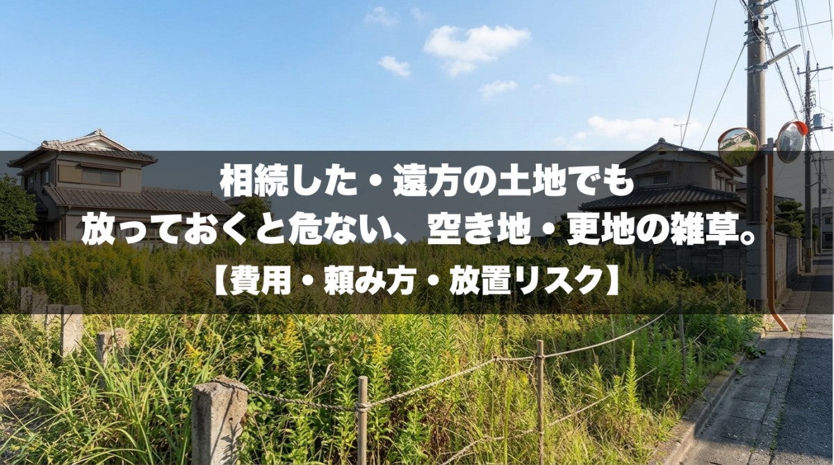 相続した・遠方の空き地でも放っておくと危ない、空き地の雑草。 【費用・頼み方・放置リスク】